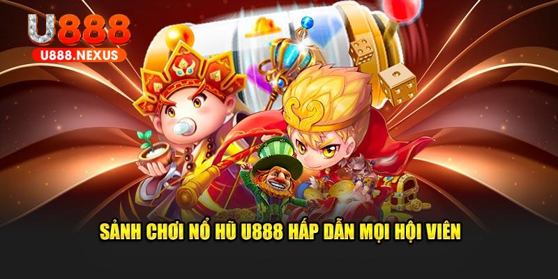 Sảnh chơi nổ hũ U888 hấp dẫn mọi hội viên