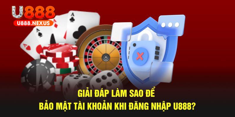 Giải đáp làm sao để bảo mật tài khoản khi đăng nhập U888?